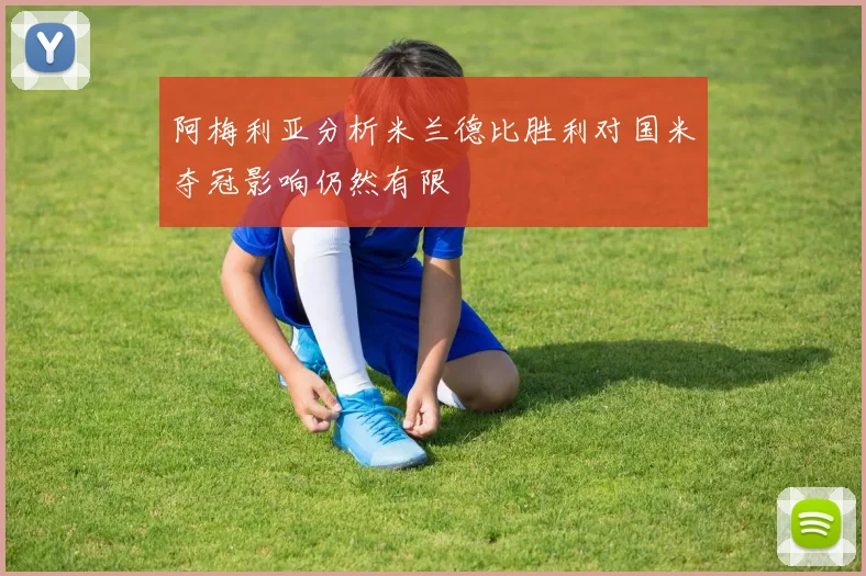 阿梅利亚分析米兰德比胜利对国米夺冠影响仍然有限