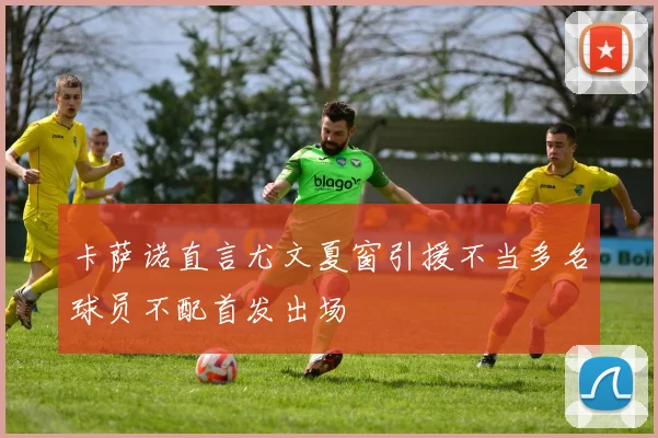 卡萨诺直言尤文夏窗引援不当多名球员不配首发出场