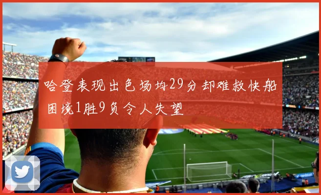 哈登表现出色场均29分却难救快船困境1胜9负令人失望
