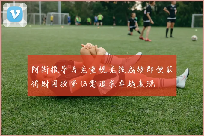 阿斯报导马竞重视竞技成绩即便获得财团投资仍需追求卓越表现