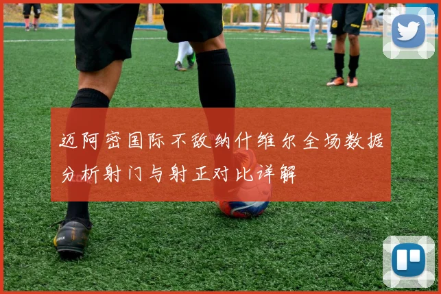 迈阿密国际不敌纳什维尔全场数据分析射门与射正对比详解