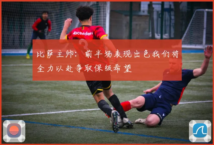 比萨主帅：前半场表现出色我们将全力以赴争取保级希望